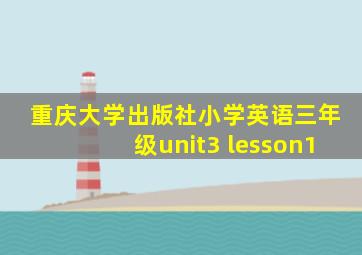 重庆大学出版社小学英语三年级unit3 lesson1